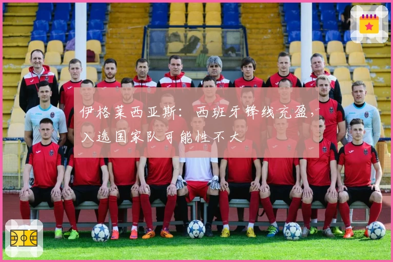 伊格莱西亚斯：西班牙锋线充盈，入选国家队可能性不大