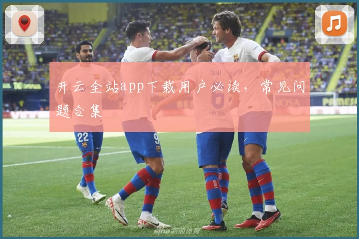 开云全站app下载用户必读，常见问题合集