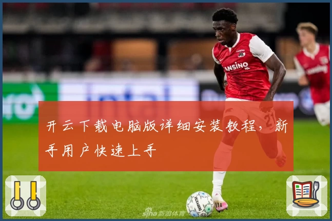 开云下载电脑版详细安装教程,新手用户快速上手