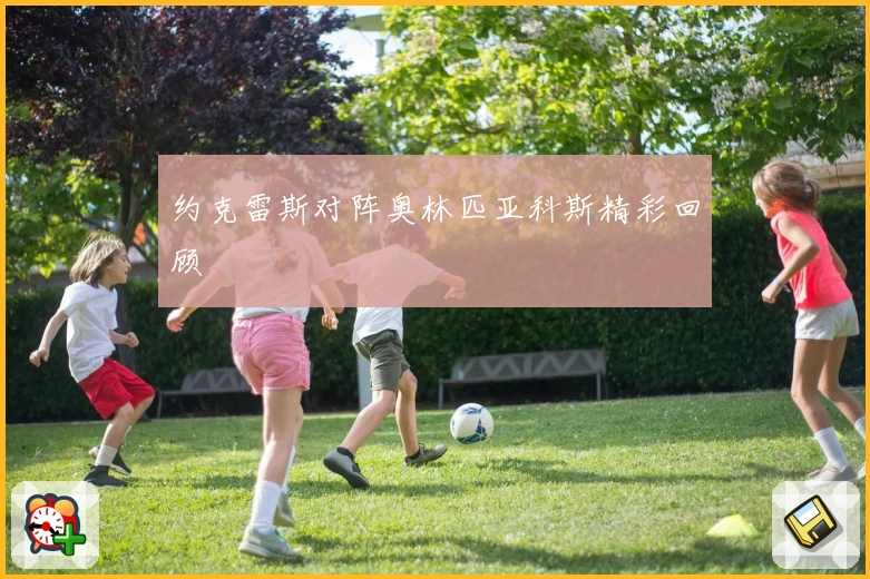 约克雷斯对阵奥林匹亚科斯精彩回顾