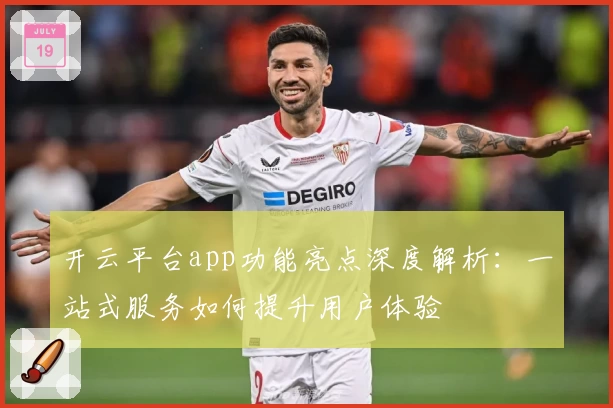 开云平台app功能亮点深度解析：一站式服务如何提升用户体验