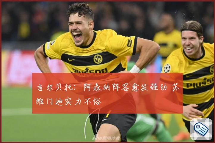 吉尔贝托：阿森纳阵容愈发强劲 苏维门迪实力不俗