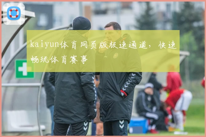 kaiyun体育网页版极速通道，快速畅玩体育赛事