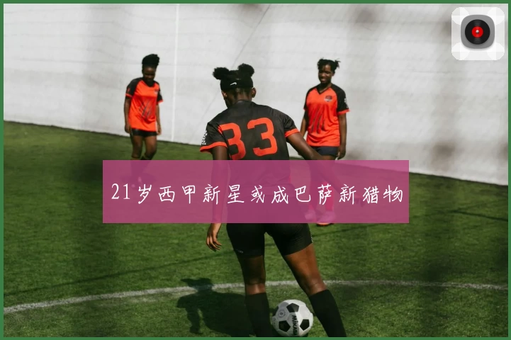 21岁西甲新星或成巴萨新猎物