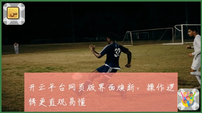 开云平台网页版界面焕新，操作逻辑更直观易懂