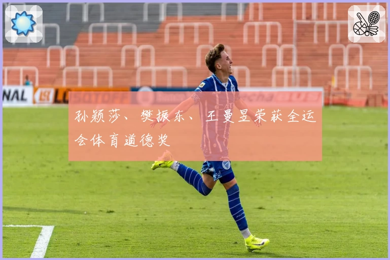 孙颖莎、樊振东、王曼昱荣获全运会体育道德奖