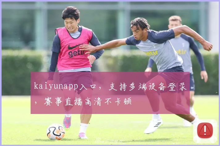 kaiyunapp入口，支持多端设备登录，赛事直播高清不卡顿