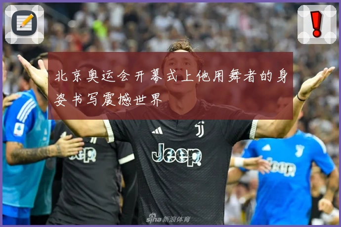 北京奥运会开幕式上他用舞者的身姿书写震撼世界