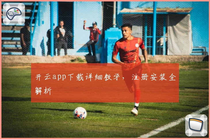 开云app下载详细教学，注册安装全解析