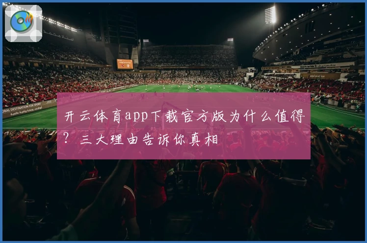 开云体育app下载官方版为什么值得？三大理由告诉你真相