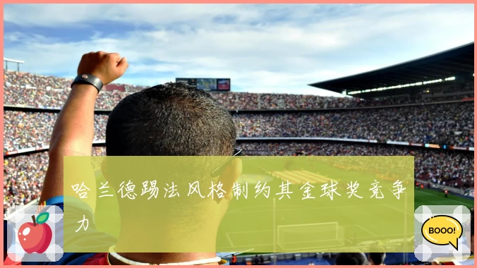 哈兰德踢法风格制约其金球奖竞争力