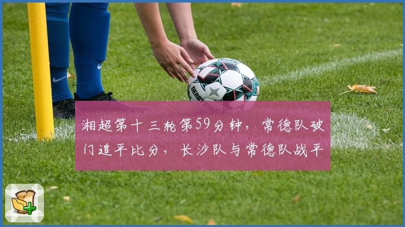 湘超第十三轮第59分钟，常德队破门追平比分，长沙队与常德队战平1：1