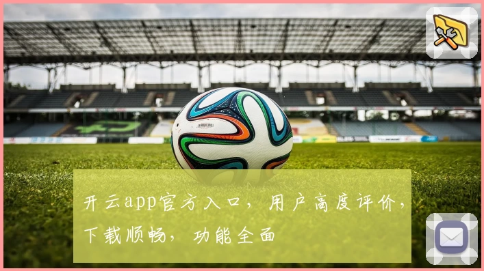 开云app官方入口，用户高度评价，下载顺畅，功能全面