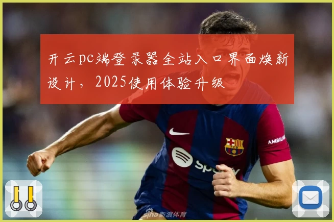开云pc端登录器全站入口界面焕新设计，2025使用体验升级