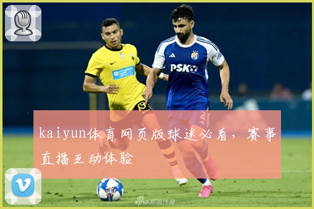 kaiyun体育网页版球迷必看，赛事直播互动体验