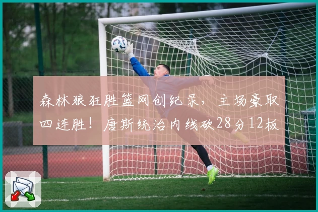 森林狼狂胜篮网创纪录，主场豪取四连胜！唐斯统治内线砍28分12板，布伦森高效19分7助