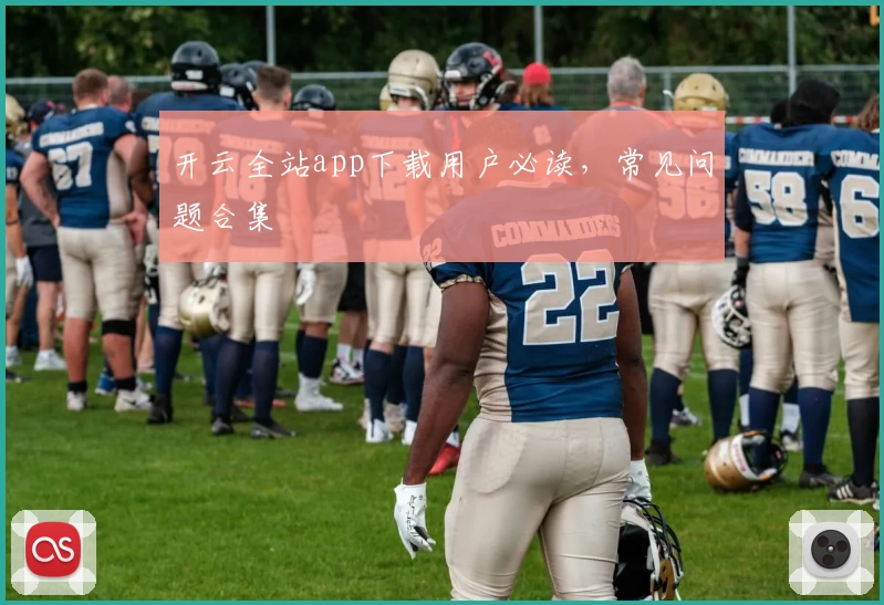 开云全站app下载用户必读，常见问题合集