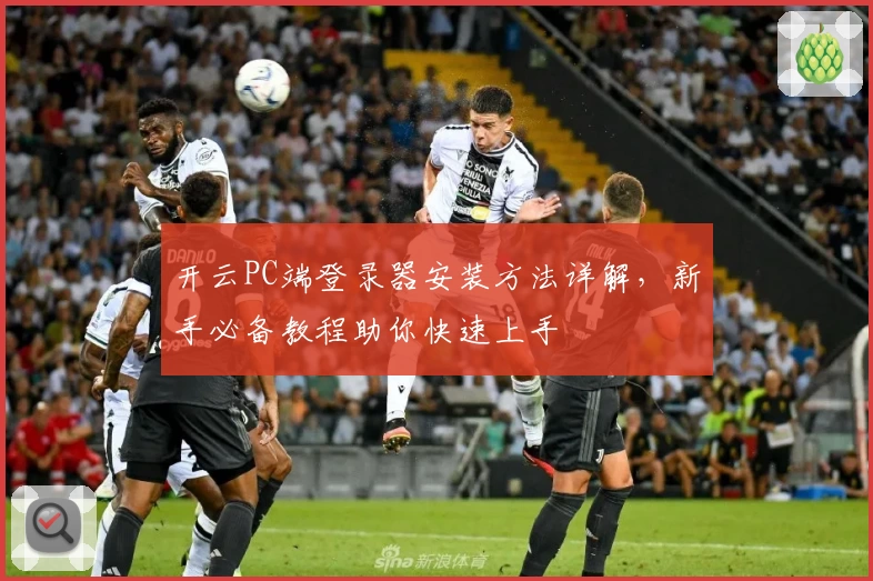 开云PC端登录器安装方法详解，新手必备教程助你快速上手
