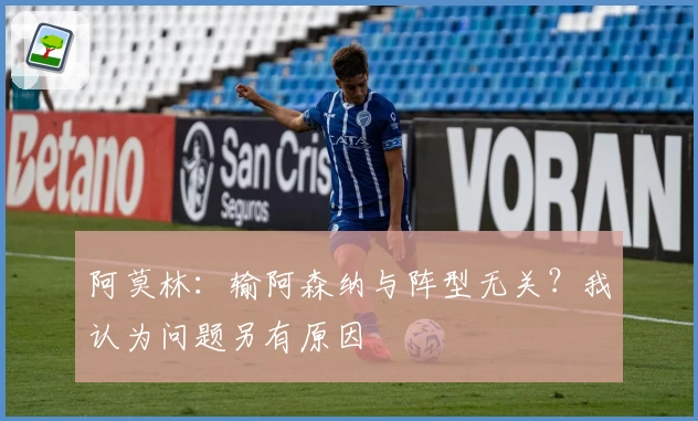 阿莫林:输阿森纳与阵型无关?我认为问题另有原因