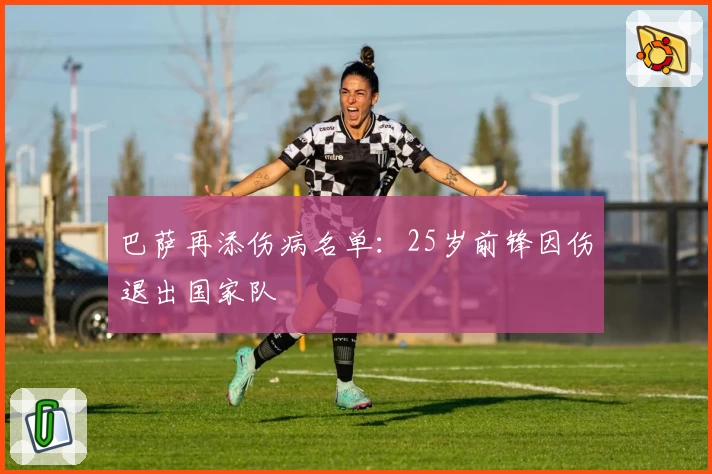 巴萨再添伤病名单：25岁前锋因伤退出国家队