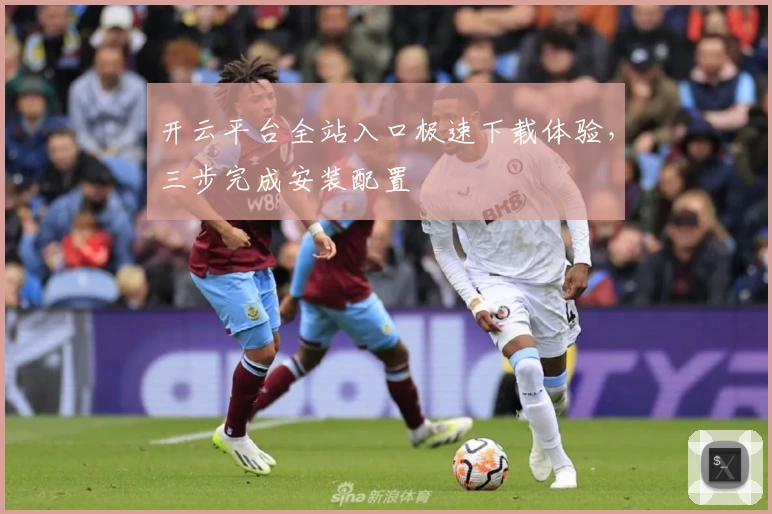 开云平台全站入口极速下载体验，三步完成安装配置